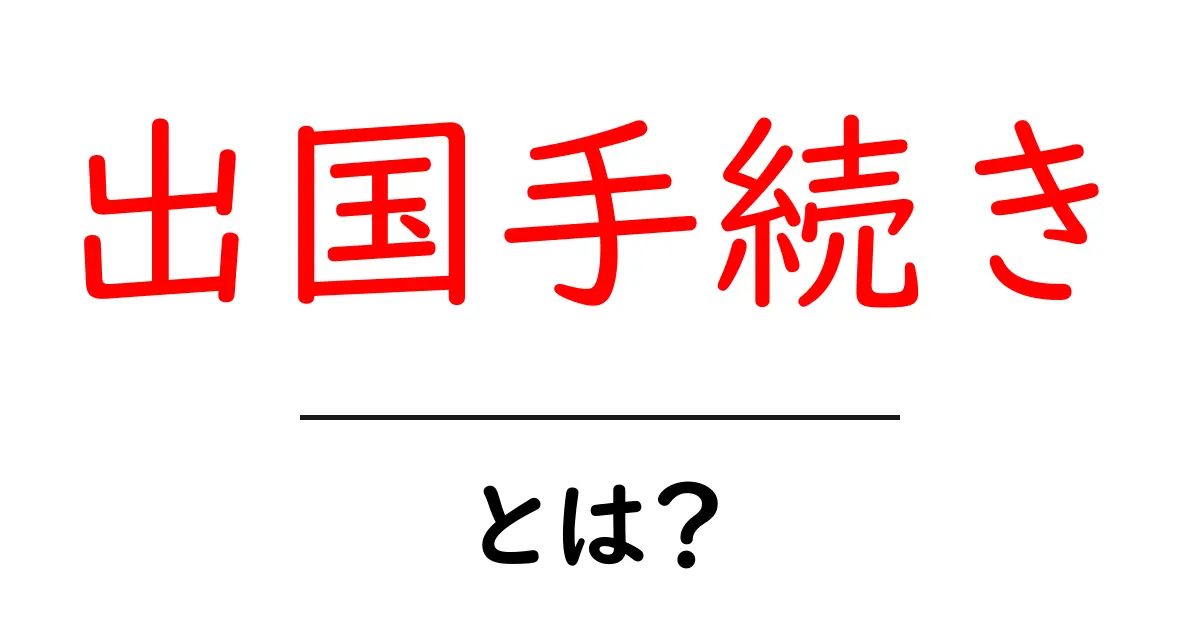 出国手続きとは？初めての旅行でも安心！必要な手順をわかりやすく解説共起語・同意語も併せて解説！