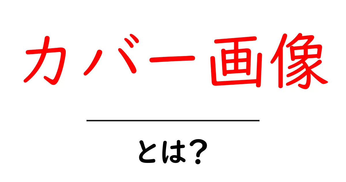カバー画像とは?初心者でも分かる基本知識と活用法共起語・同意語も併せて解説!