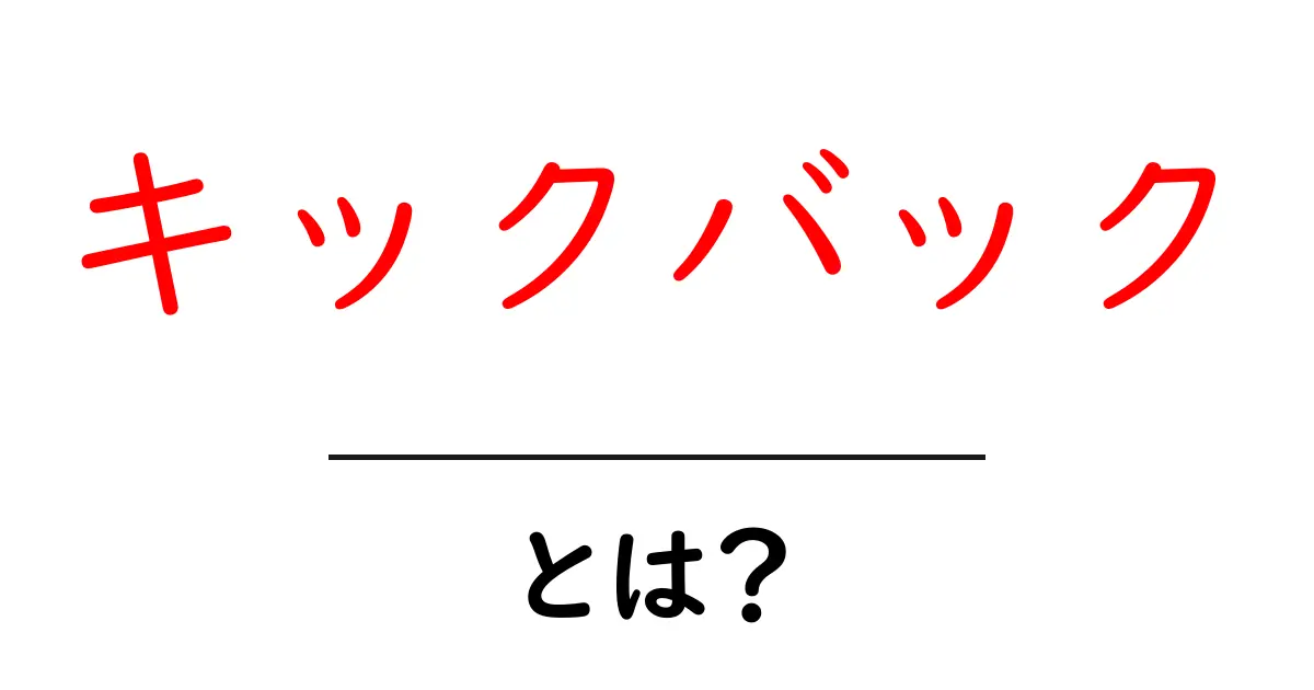 キックバックとは?その意味や使われ方をわかりやすく解説!共起語・同意語も併せて解説!