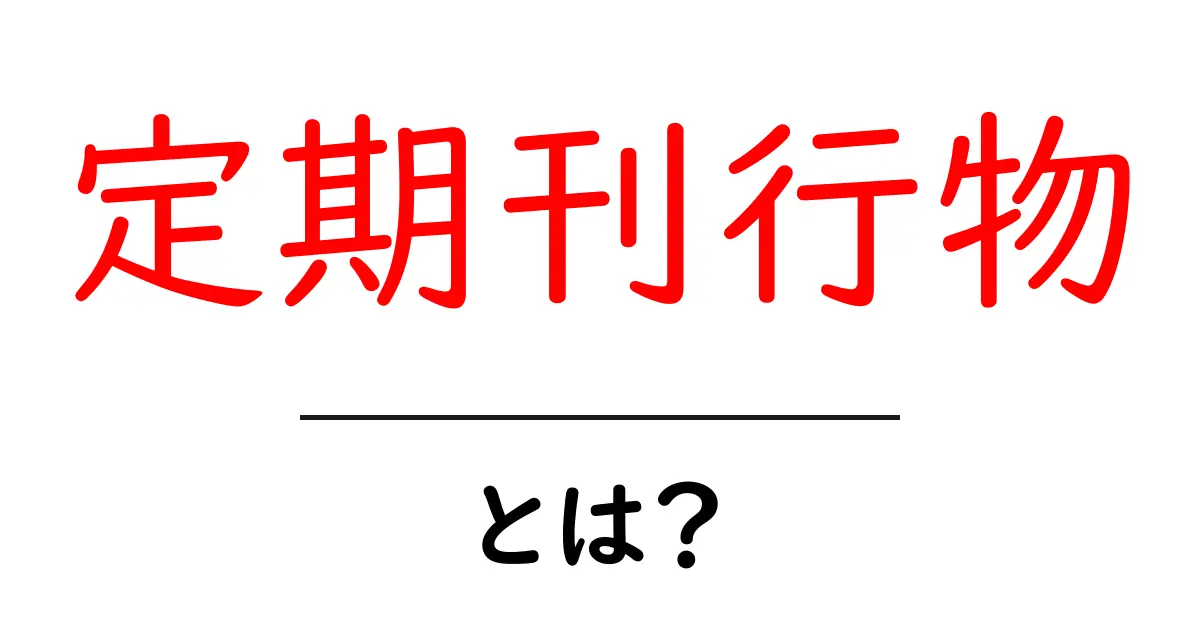 「定期刊行物」とは?その意味と重要性をわかりやすく解説します!共起語・同意語も併せて解説!