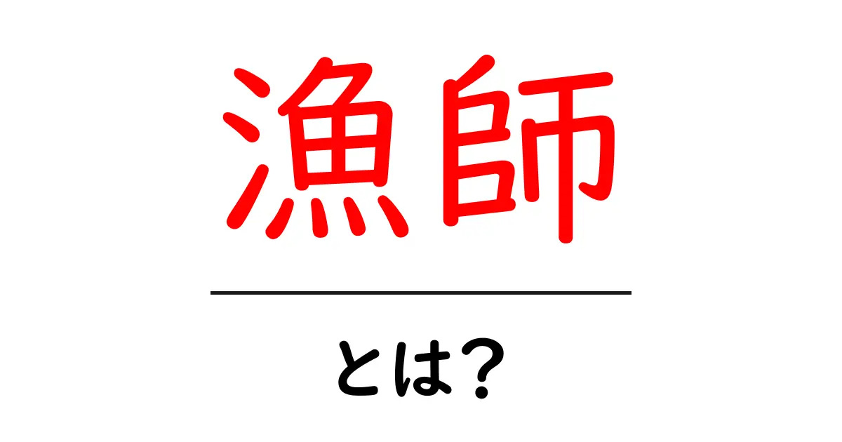 漁師とは?その仕事と魅力をわかりやすく解説!共起語・同意語も併せて解説!