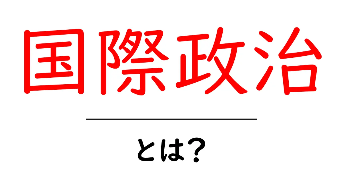 国際政治とは?その基本と重要性をわかりやすく解説!共起語・同意語も併せて解説!