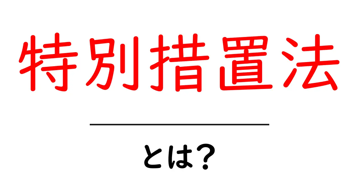 特別措置法とは?その目的や使われる場面をわかりやすく解説!共起語・同意語も併せて解説!