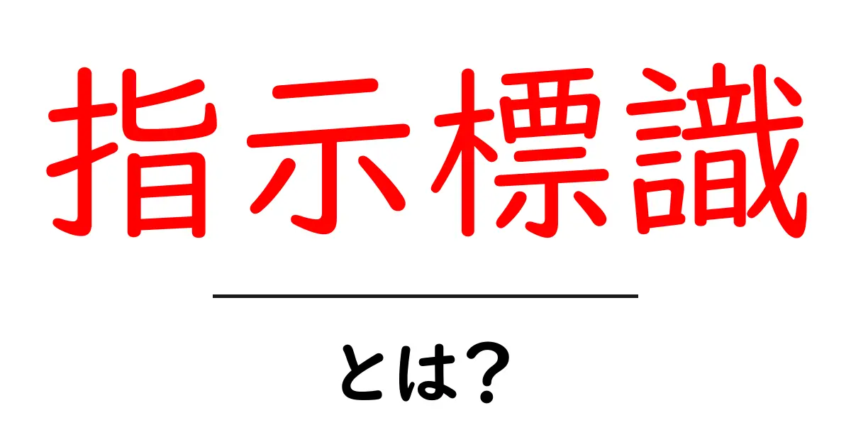 指示標識とは?交通安全と生活に欠かせないサインのすべて共起語・同意語も併せて解説!