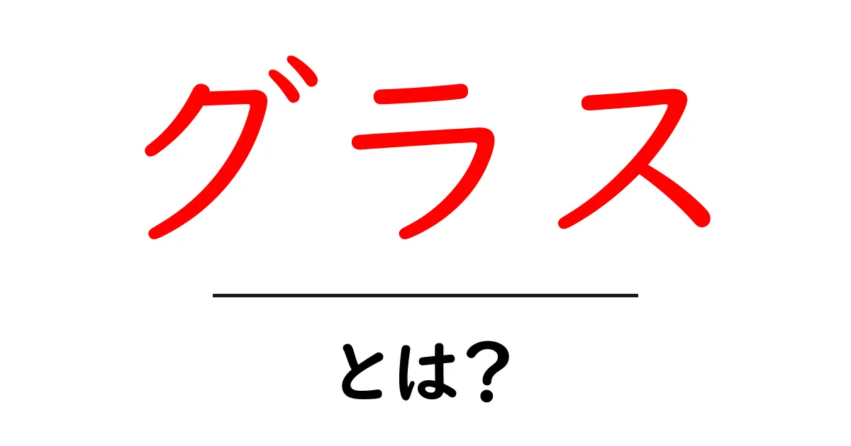 グラスとは?種類や用途、選び方を詳しく解説!共起語・同意語も併せて解説!