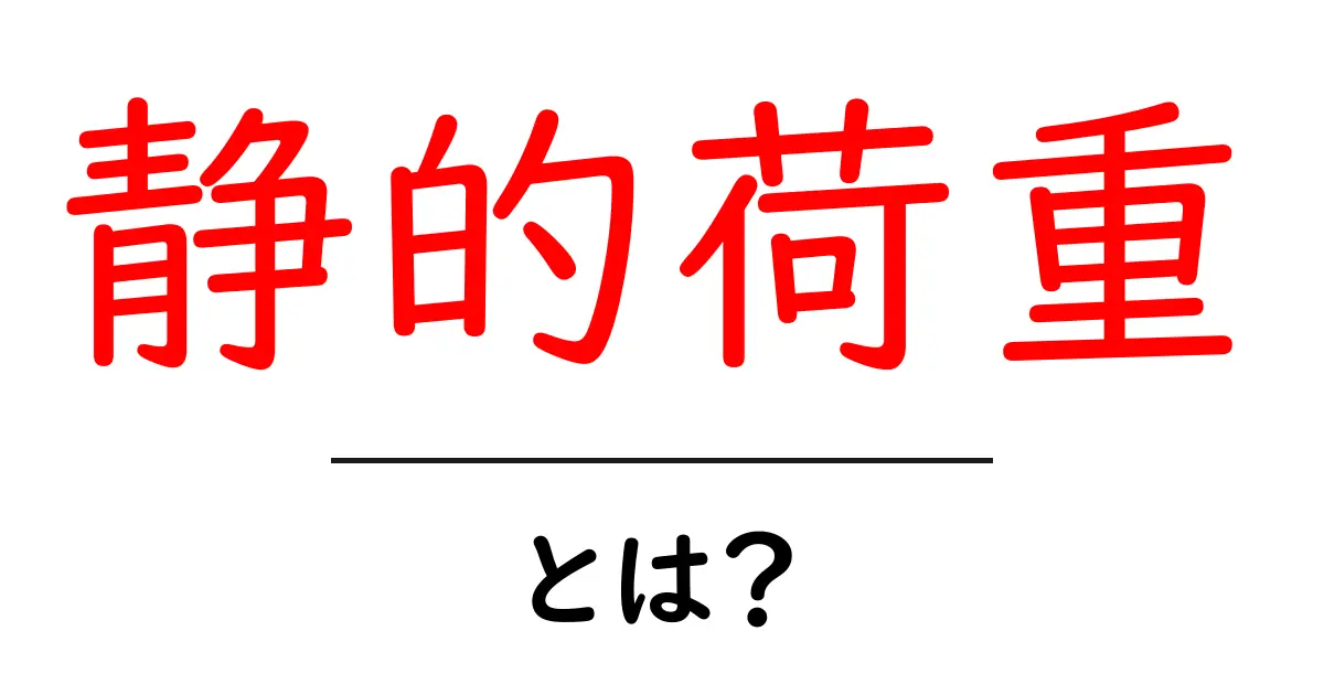 静的荷重とは?建物や構造物を支える力の基本をわかりやすく解説共起語・同意語も併せて解説!