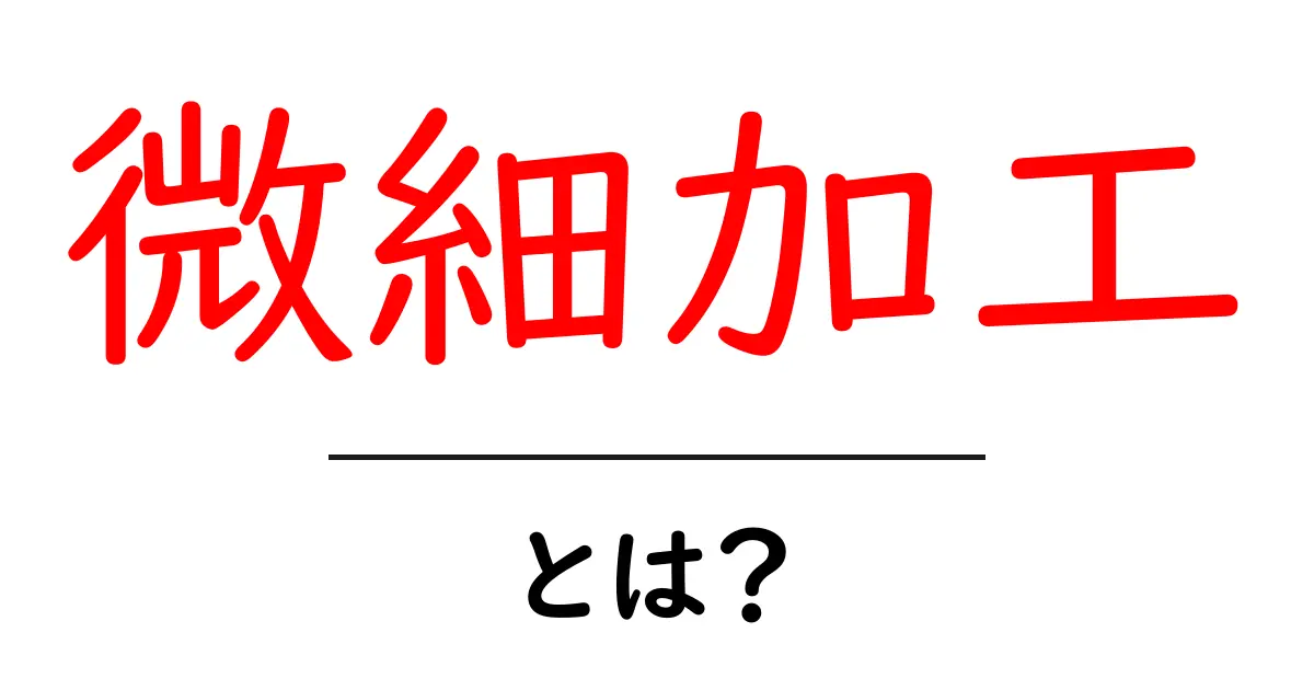 微細加工とは？その基本をわかりやすく解説共起語・同意語も併せて解説！