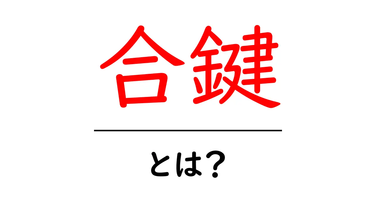 合鍵とは?あなたの生活を便利にする鍵の秘密共起語・同意語も併せて解説!