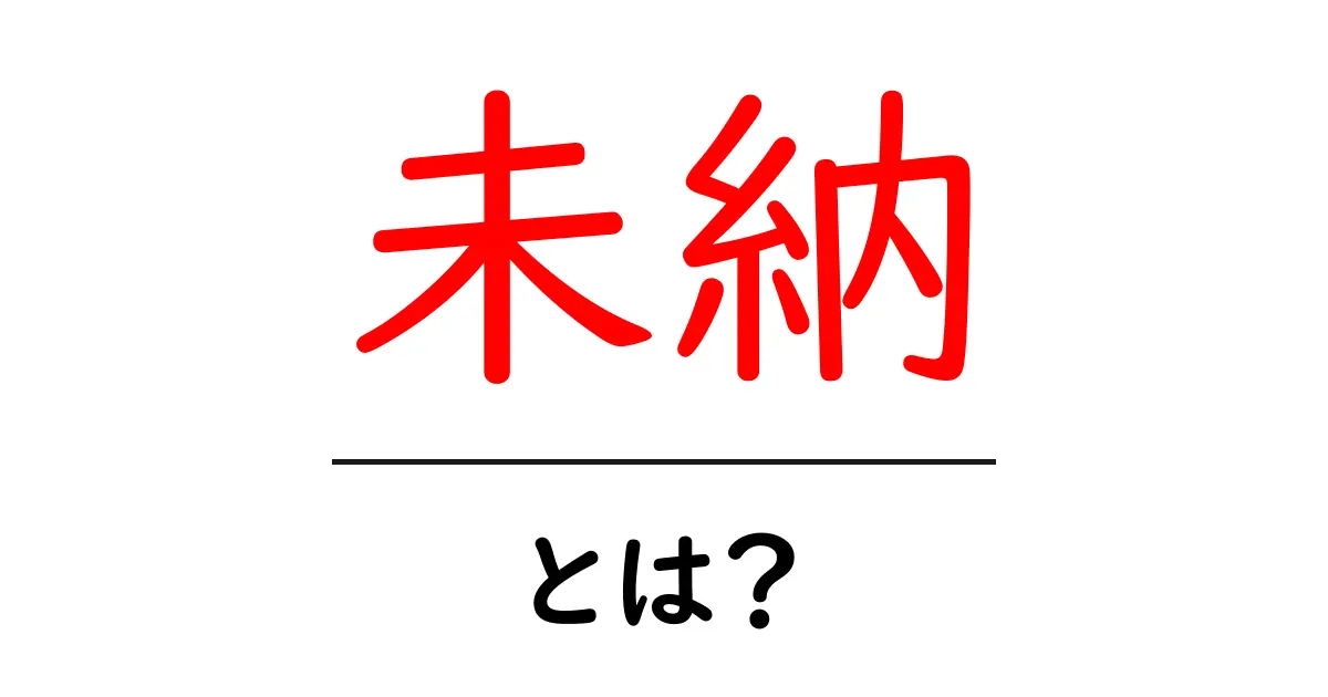 未納とは?知っておきたい未納の意味とその影響共起語・同意語も併せて解説!