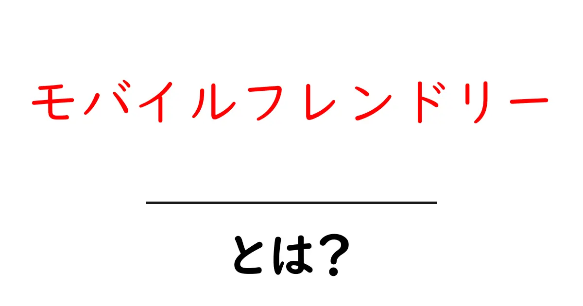 モバイルフレンドリーとは?スマホで快適にネットを楽しむための基本知識共起語・同意語も併せて解説!
