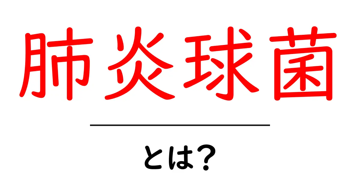 肺炎球菌とは?知っておきたい基礎知識と予防法共起語・同意語も併せて解説!