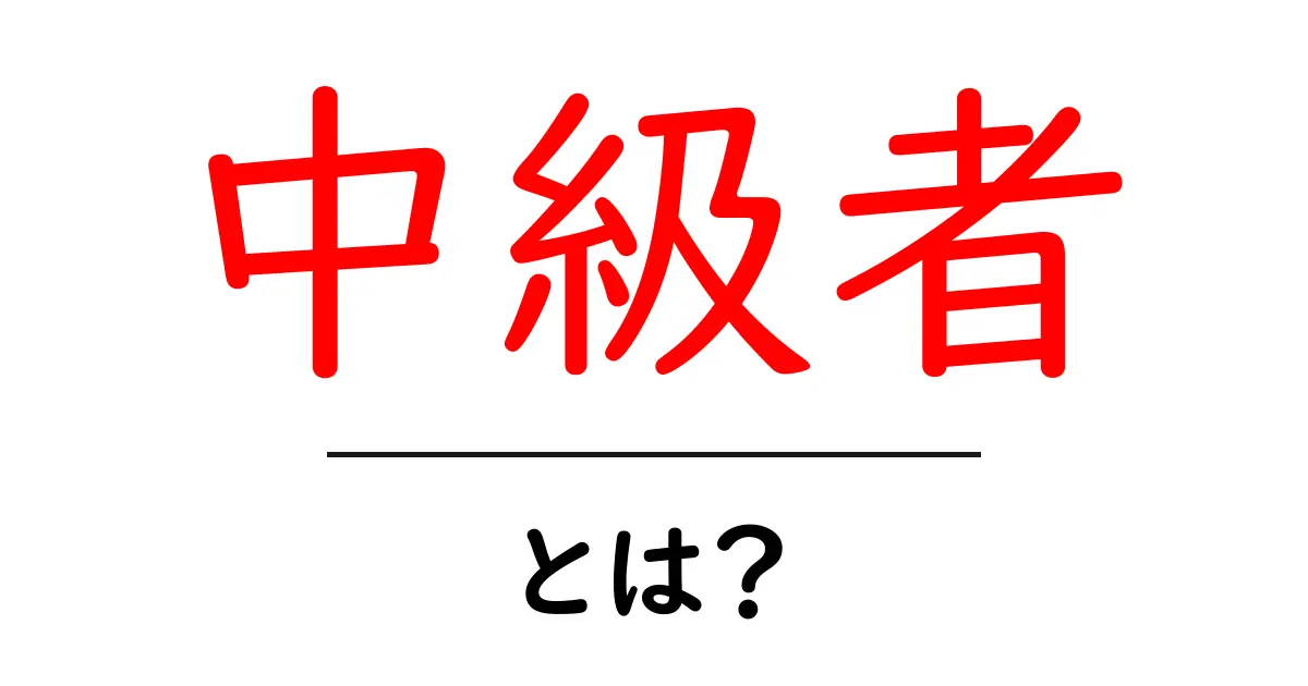 中級者とは?その定義と知識を深めるためのステップ共起語・同意語も併せて解説!