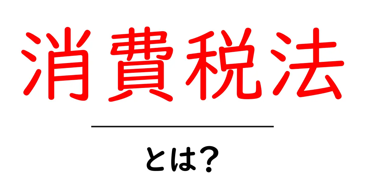 消費税法とは?基礎から知る日本の税制度共起語・同意語も併せて解説!