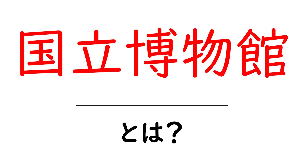 国立博物館とは?日本と世界の文化を知る大切な場所共起語・同意語も併せて解説!
