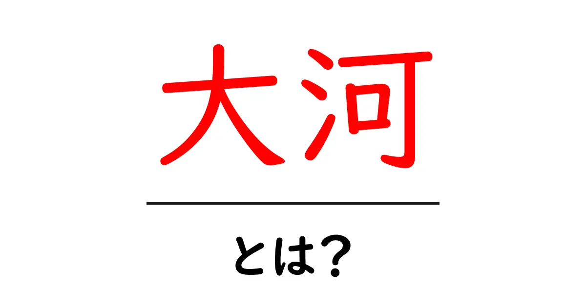 「大河」とは?日本の大河の魅力と特徴を徹底解説!共起語・同意語も併せて解説!