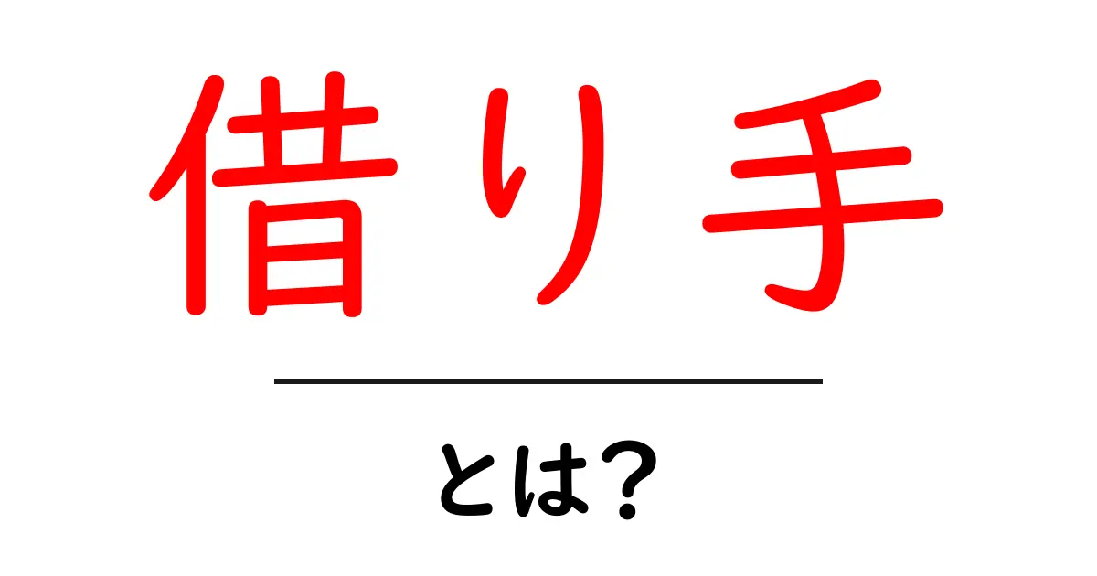 「借り手」とは？お金の貸し借りをわかりやすく解説！共起語・同意語も併せて解説！