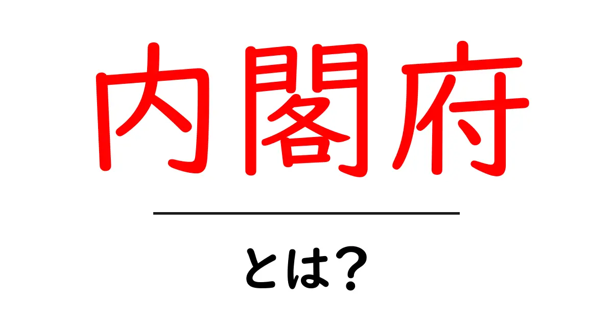 内閣府って何?日本の政治を支える大切な機関をわかりやすく解説!共起語・同意語も併せて解説!