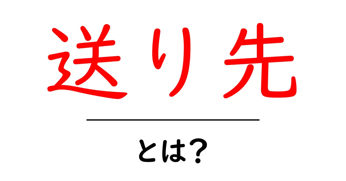 送り先とは?その意味と役割をわかりやすく解説!共起語・同意語も併せて解説!