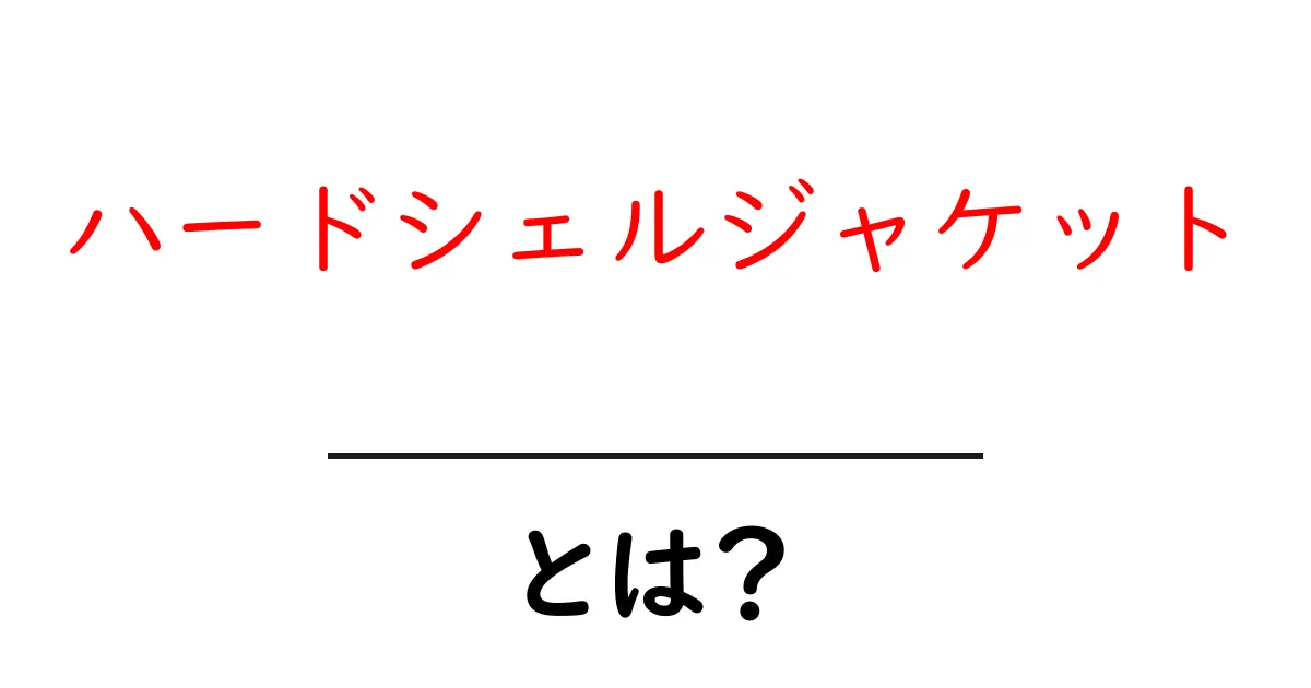 ハードシェルジャケットとは？機能や使い方を徹底解説！共起語・同意語も併せて解説！