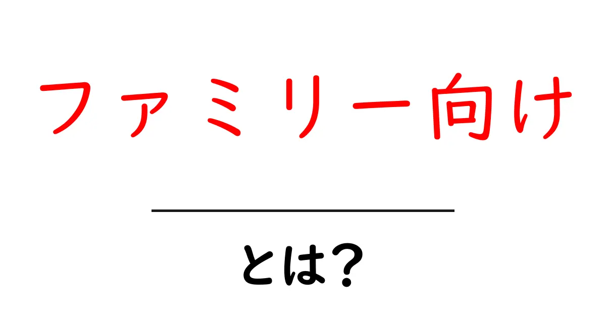 ファミリー向けの魅力とは?家族みんなで楽しむためのポイントを紹介!共起語・同意語も併せて解説!