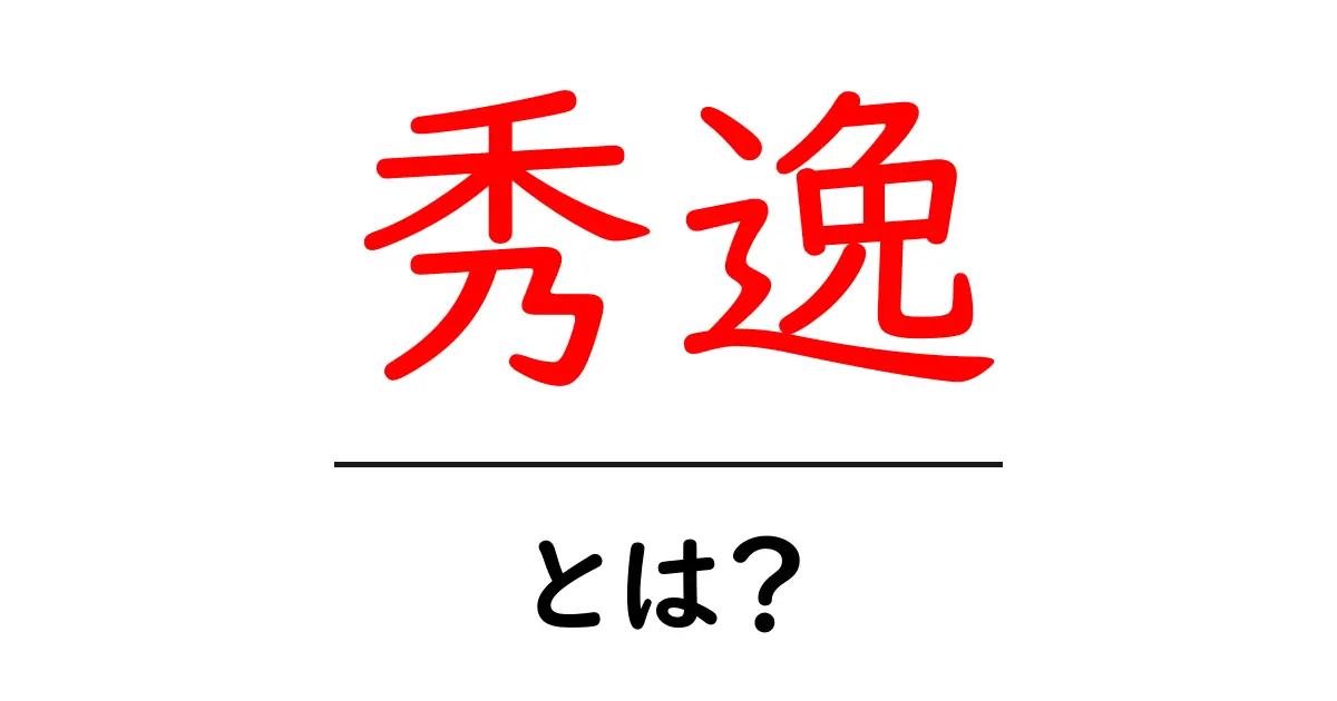 「秀逸」とは?その意味と使い方をわかりやすく解説!共起語・同意語も併せて解説!