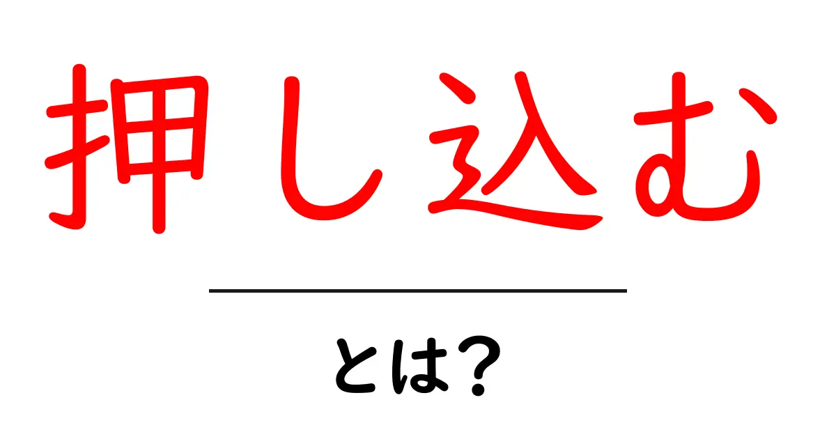 「押し込む」とは?意味や使い方を詳しく解説!共起語・同意語も併せて解説!