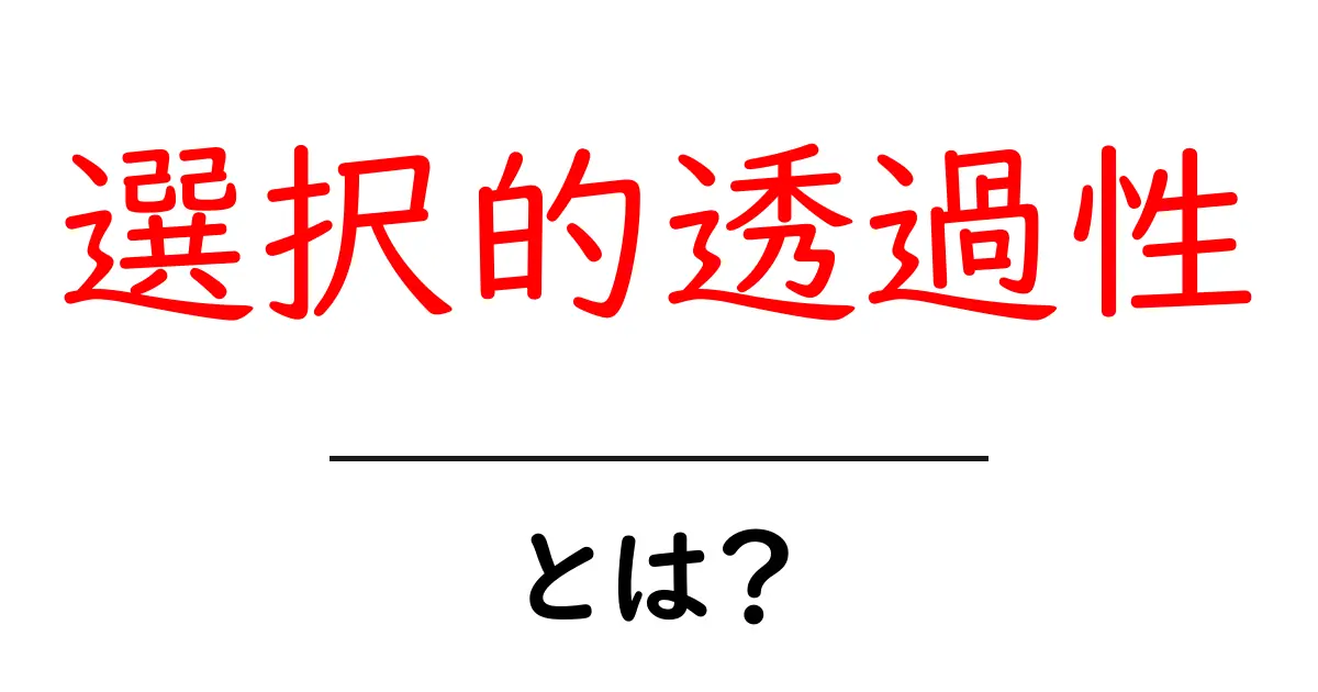 選択的透過性とは?その仕組みと重要性についてわかりやすく解説!共起語・同意語も併せて解説!