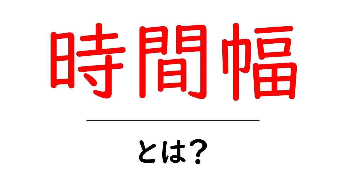 時間幅とは?その意味と活用方法をわかりやすく解説共起語・同意語も併せて解説!
