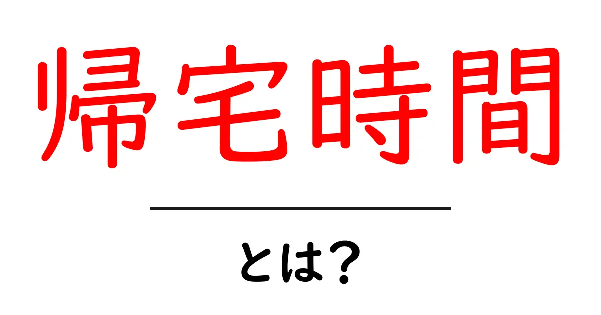 帰宅時間とは?あなたの一日を豊かにする重要な時間について共起語・同意語も併せて解説!