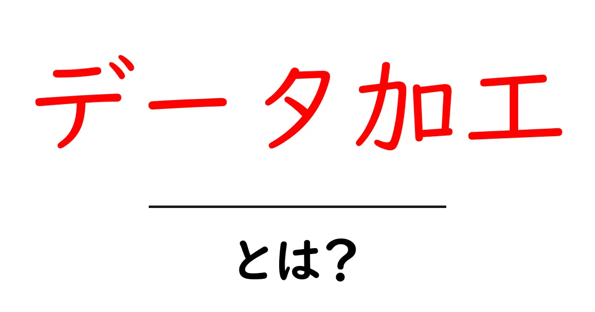 データ加工とは?初心者にもわかる基本知識と実践方法共起語・同意語も併せて解説!
