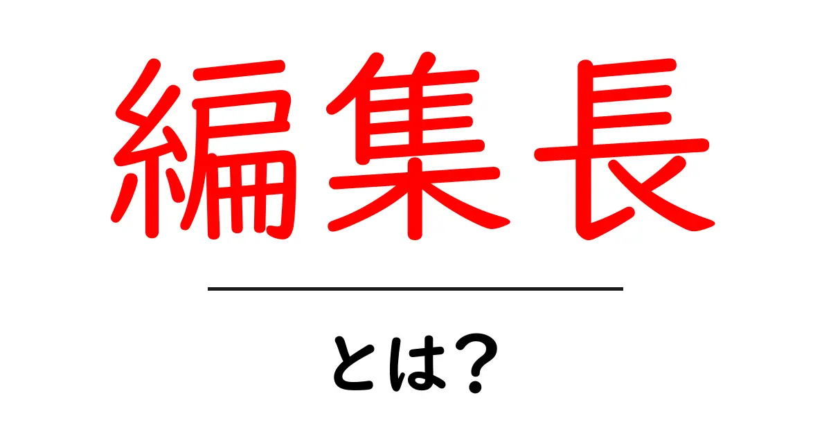 編集長とは？その役割や仕事内容をわかりやすく解説！共起語・同意語も併せて解説！
