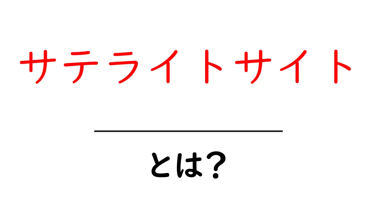 サテライトサイトとは?初心者でも分かるその意味と活用法共起語・同意語も併せて解説!