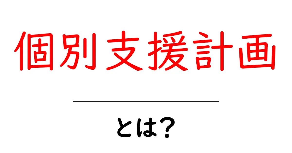 個別支援計画を知ろう!みんなが使う理由とその内容共起語・同意語も併せて解説!
