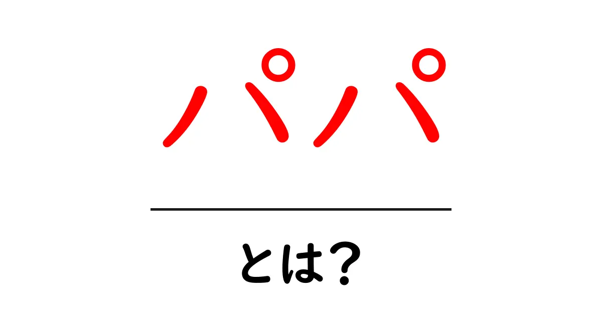 「パパ」とは?知っておきたい父親の役割と家庭での大切な存在共起語・同意語も併せて解説!
