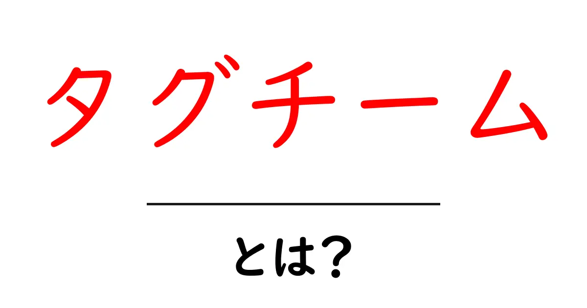 タグチームとは?魅力と特徴をわかりやすく解説!共起語・同意語も併せて解説!