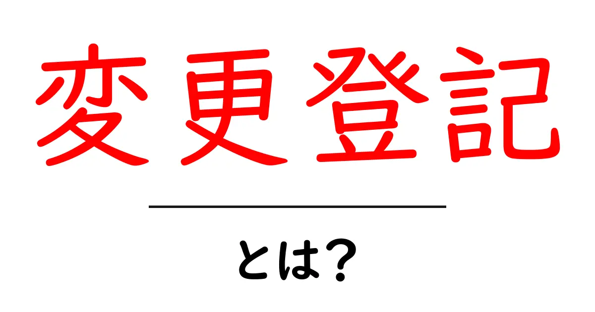 変更登記とは何か？知っておくべきポイントを解説！共起語・同意語も併せて解説！
