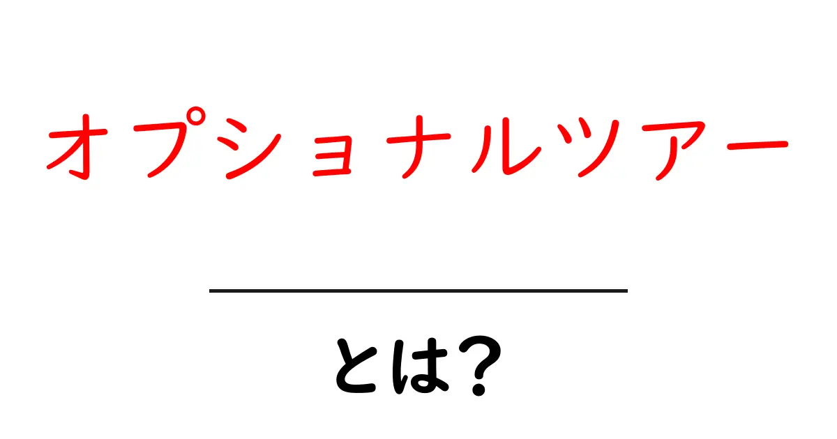 オプショナルツアーとは?旅行をもっと楽しくする選び方を解説!共起語・同意語も併せて解説!