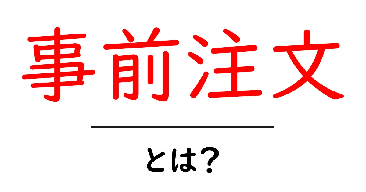 事前注文とは?知って得する便利な購入方法を解説共起語・同意語も併せて解説!