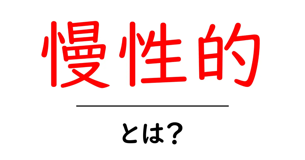 慢性的とは?その意味と日常生活への影響を理解しよう!共起語・同意語も併せて解説!