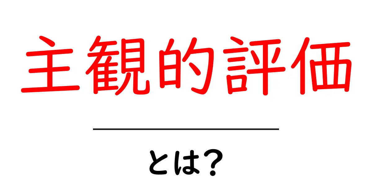 主観的評価とは？わかりやすく解説します！共起語・同意語も併せて解説！