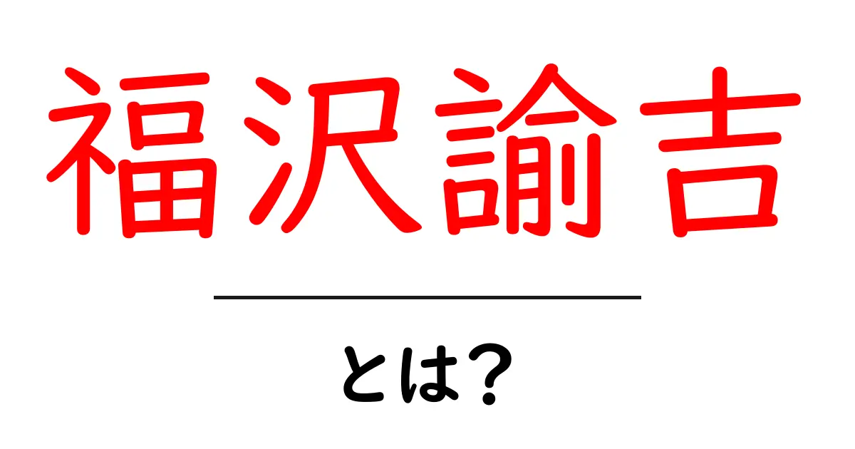 福沢諭吉とは?彼の思想と日本への影響をわかりやすく解説!共起語・同意語も併せて解説!