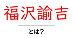 福沢諭吉とは？彼の思想と日本への影響をわかりやすく解説！共起語・同意語も併せて解説！