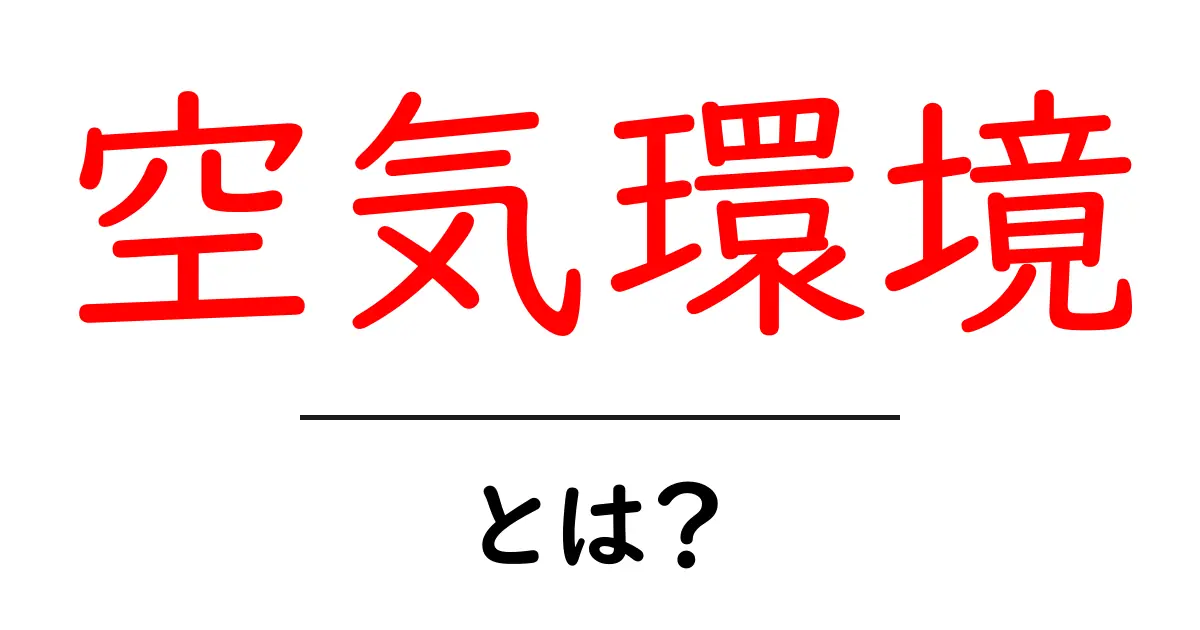 空気環境とは?私たちの生活に影響する空気の質を理解しよう共起語・同意語も併せて解説!