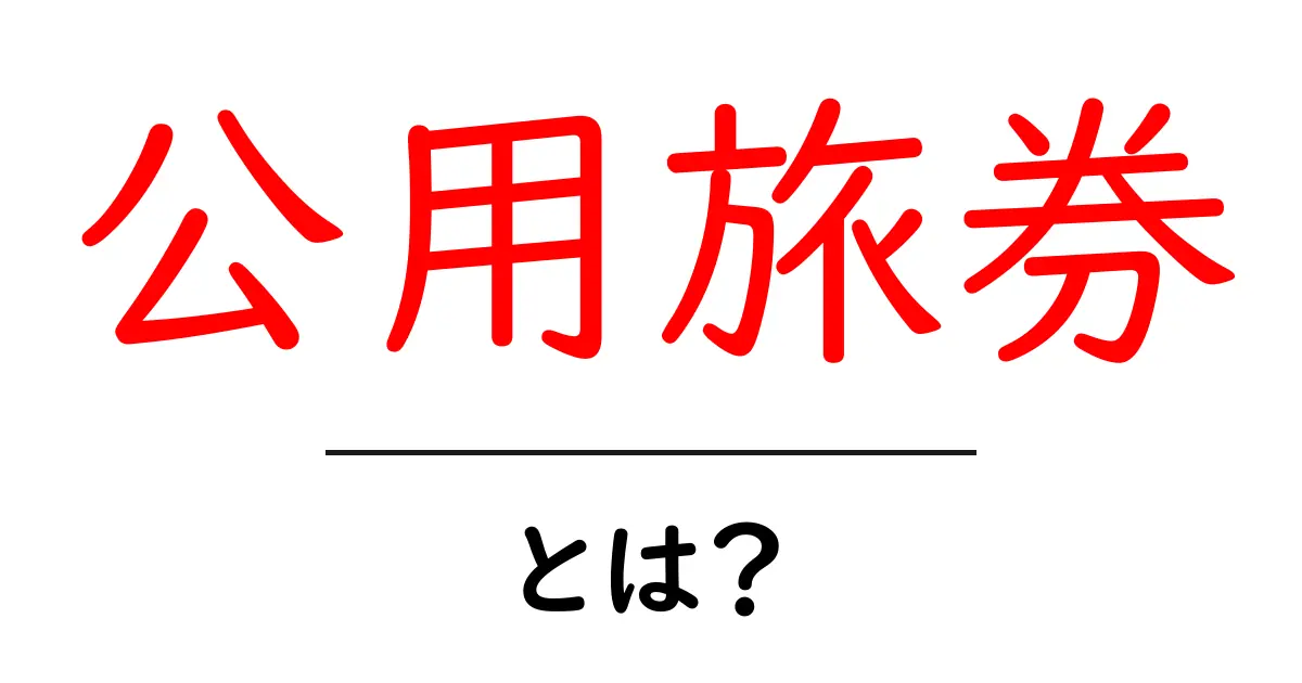 公用旅券とは？その仕組みと使い方をわかりやすく解説！共起語・同意語も併せて解説！