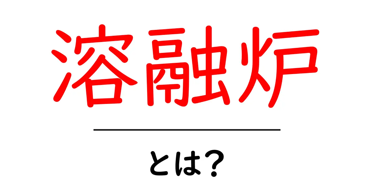 溶融炉とは?その仕組みと用途をわかりやすく解説共起語・同意語も併せて解説!