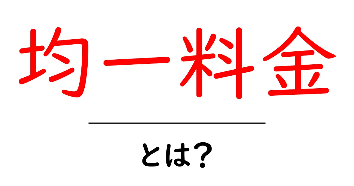 均一料金とは?その仕組みとメリット・デメリットを解説!共起語・同意語も併せて解説!