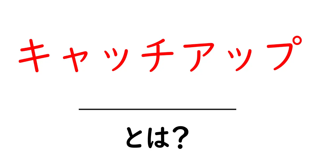 「キャッチアップ」とは?知っておきたい意味と使い方共起語・同意語も併せて解説!