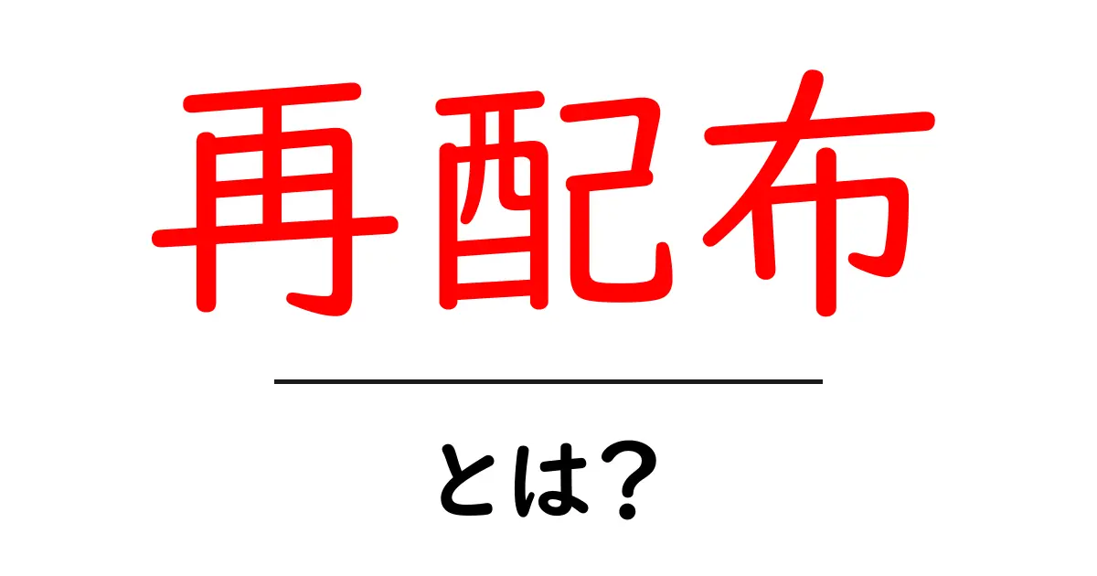 再配布とは?その意味と注意点を詳しく解説します!共起語・同意語も併せて解説!