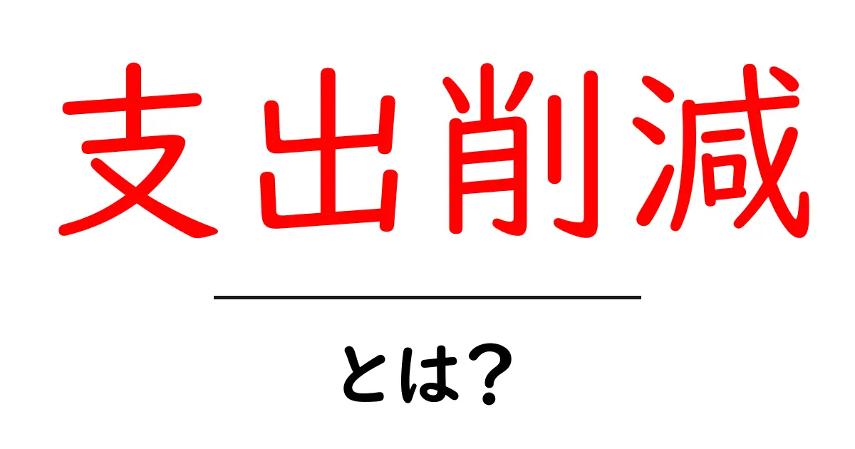 支出削減とは何か?生活が楽になるためのヒント共起語・同意語も併せて解説!