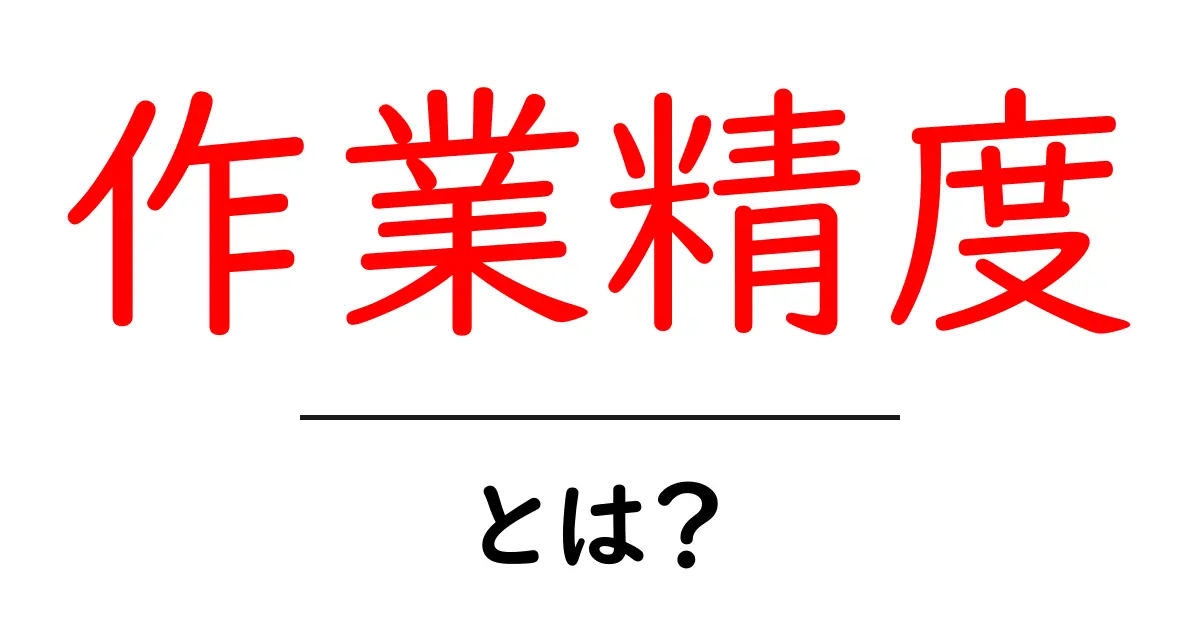 作業精度とは？正確さを高めるためのポイントを解説共起語・同意語も併せて解説！